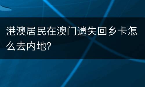 港澳居民在澳门遗失回乡卡怎么去内地？