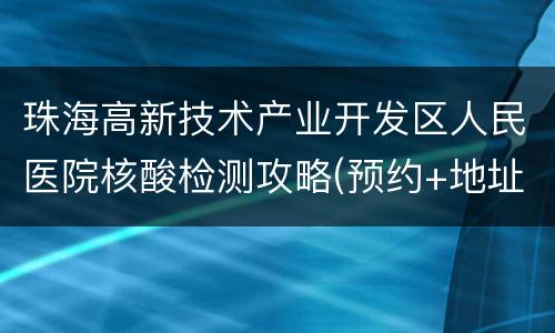珠海高新技术产业开发区人民医院核酸检测攻略(预约+地址+电话)