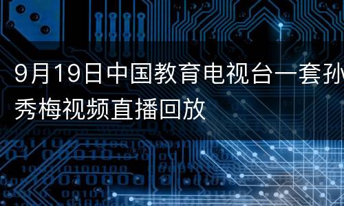 9月19日中国教育电视台一套孙秀梅视频直播回放
