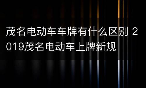 茂名电动车车牌有什么区别 2019茂名电动车上牌新规