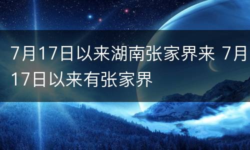 7月17日以来湖南张家界来 7月17日以来有张家界