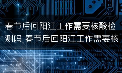 春节后回阳江工作需要核酸检测吗 春节后回阳江工作需要核酸检测吗