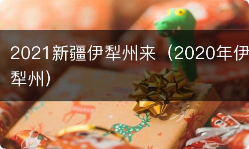 2021新疆伊犁州来（2020年伊犁州）