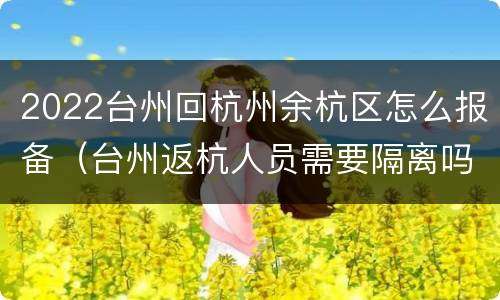 2022台州回杭州余杭区怎么报备（台州返杭人员需要隔离吗）