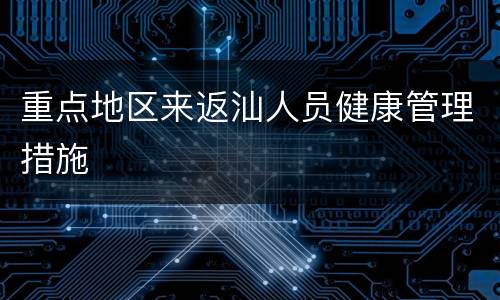 重点地区来返汕人员健康管理措施