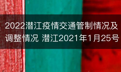 2022潜江疫情交通管制情况及调整情况 潜江2021年1月25号通告