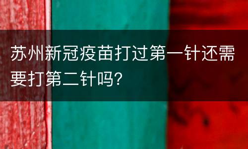 苏州新冠疫苗打过第一针还需要打第二针吗？