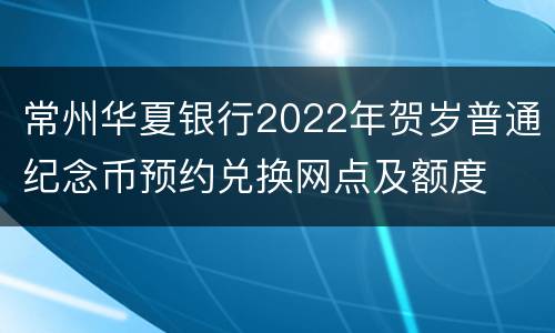 常州华夏银行2022年贺岁普通纪念币预约兑换网点及额度
