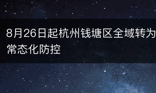 8月26日起杭州钱塘区全域转为常态化防控