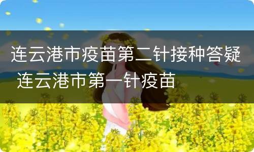 连云港市疫苗第二针接种答疑 连云港市第一针疫苗