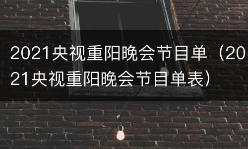 2021央视重阳晚会节目单（2021央视重阳晚会节目单表）