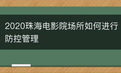 2020珠海电影院场所如何进行防控管理