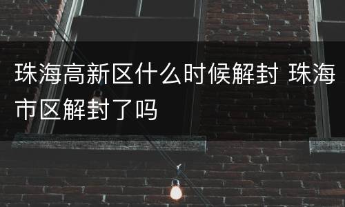 珠海高新区什么时候解封 珠海市区解封了吗