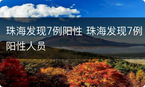 珠海发现7例阳性 珠海发现7例阳性人员