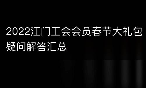 2022江门工会会员春节大礼包疑问解答汇总