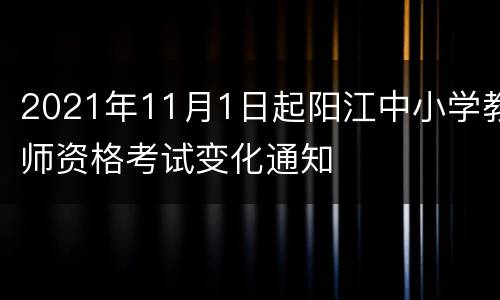 2021年11月1日起阳江中小学教师资格考试变化通知