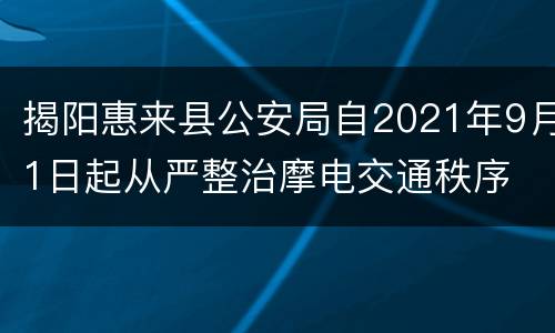 揭阳惠来县公安局自2021年9月1日起从严整治摩电交通秩序