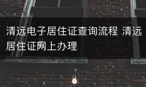 清远电子居住证查询流程 清远居住证网上办理