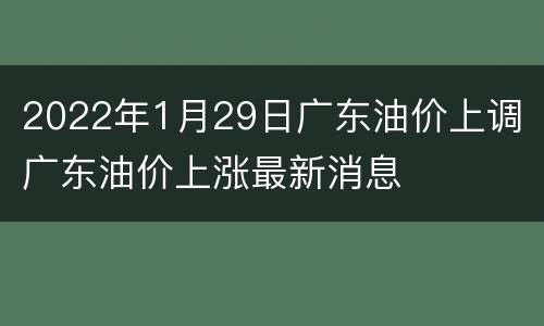 2022年1月29日广东油价上调 广东油价上涨最新消息