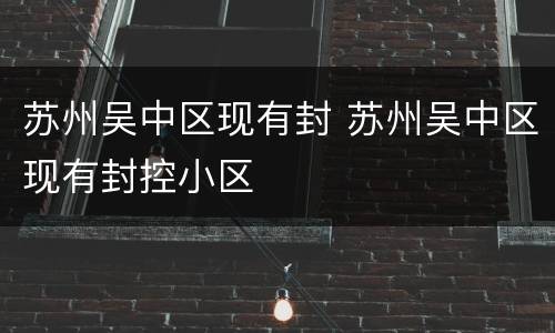 苏州吴中区现有封 苏州吴中区现有封控小区