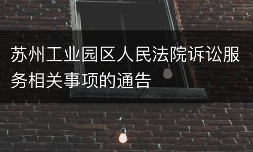 苏州工业园区人民法院诉讼服务相关事项的通告