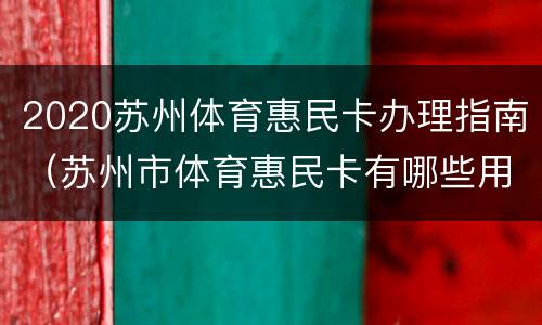 2020苏州体育惠民卡办理指南（苏州市体育惠民卡有哪些用途）