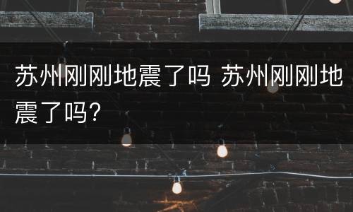 苏州刚刚地震了吗 苏州刚刚地震了吗?