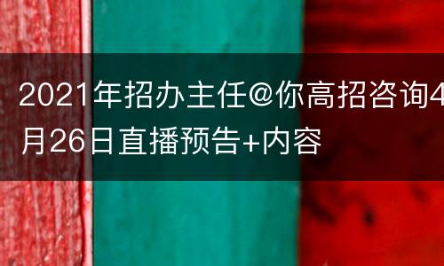 2021年招办主任@你高招咨询4月26日直播预告+内容