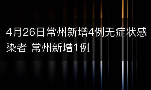 4月26日常州新增4例无症状感染者 常州新增1例