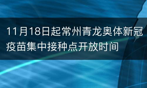 11月18日起常州青龙奥体新冠疫苗集中接种点开放时间