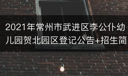 2021年常州市武进区李公仆幼儿园贺北园区登记公告+招生简章