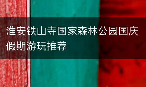 淮安铁山寺国家森林公园国庆假期游玩推荐