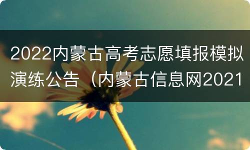 2022内蒙古高考志愿填报模拟演练公告（内蒙古信息网2021高考填报模拟演练专用）