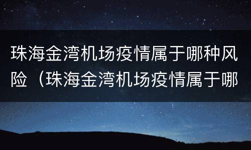珠海金湾机场疫情属于哪种风险（珠海金湾机场疫情属于哪种风险区）