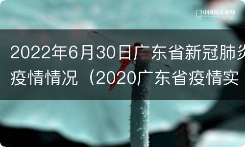 2022年6月30日广东省新冠肺炎疫情情况（2020广东省疫情实时动态）