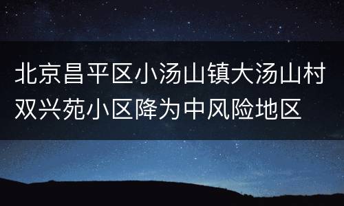 北京昌平区小汤山镇大汤山村双兴苑小区降为中风险地区