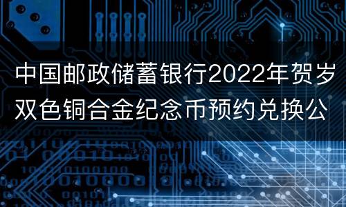 中国邮政储蓄银行2022年贺岁双色铜合金纪念币预约兑换公告