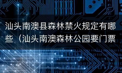 汕头南澳县森林禁火规定有哪些（汕头南澳森林公园要门票吗）