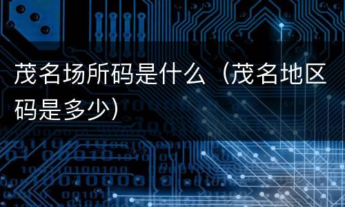 茂名场所码是什么（茂名地区码是多少）