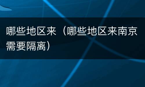 哪些地区来（哪些地区来南京需要隔离）