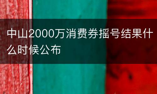 中山2000万消费券摇号结果什么时候公布