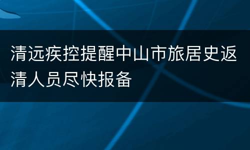 清远疾控提醒中山市旅居史返清人员尽快报备