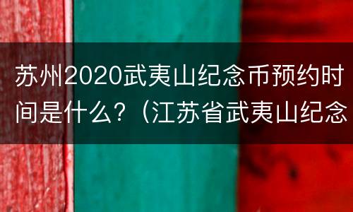 苏州2020武夷山纪念币预约时间是什么?（江苏省武夷山纪念币）