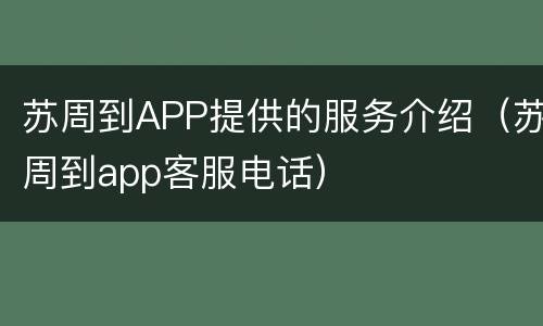 苏周到APP提供的服务介绍（苏周到app客服电话）