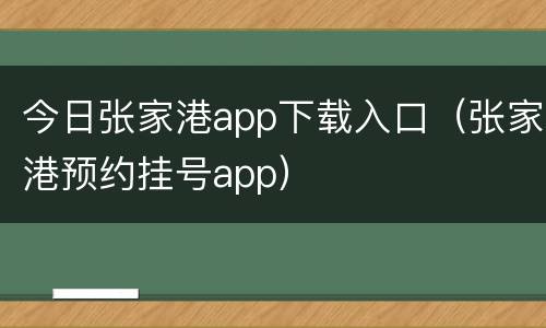 今日张家港app下载入口（张家港预约挂号app）