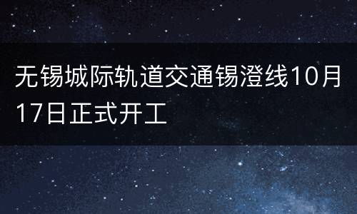 无锡城际轨道交通锡澄线10月17日正式开工