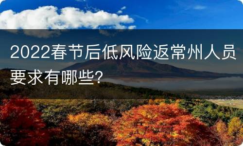 2022春节后低风险返常州人员要求有哪些？