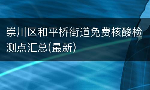 崇川区和平桥街道免费核酸检测点汇总(最新)