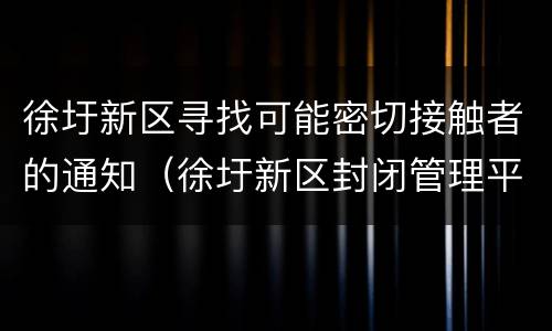 徐圩新区寻找可能密切接触者的通知（徐圩新区封闭管理平台）