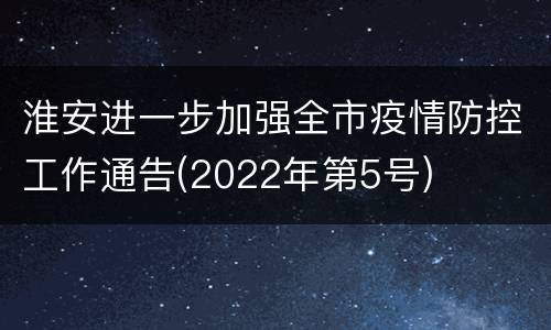 淮安进一步加强全市疫情防控工作通告(2022年第5号)